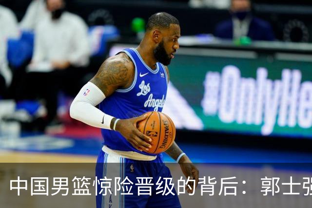 中国男篮惊险晋级的背后：郭士强已不适合执教国家队