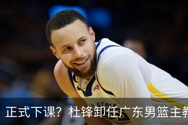 正式下课？杜锋卸任广东男篮主教练，未来或接替郭士强成男篮新帅